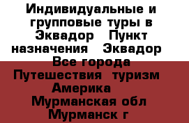 Индивидуальные и групповые туры в Эквадор › Пункт назначения ­ Эквадор - Все города Путешествия, туризм » Америка   . Мурманская обл.,Мурманск г.